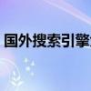 國外搜索引擎大全排名（國外搜索引擎大全）