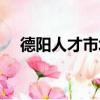 德陽人才市場在哪里啊（德陽人才市場）