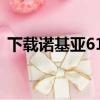 下載諾基亞6120軟件（諾基亞6120ci軟件）