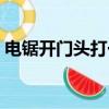 電鋸開門頭打一成語（電鋸開木頭打一成語）