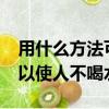 用什么方法可以使人不喝水?（用什么方法可以使人不喝水）