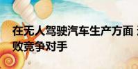 在無人駕駛汽車生產方面 通用汽車可能會擊敗競爭對手