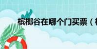 檳榔谷在哪個門買票(檳榔谷在哪)