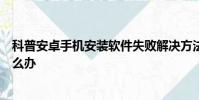 科普安卓手機安裝軟件失敗解決方法及堅果手機激活失敗怎么辦