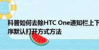 科普如何去除HTC One通知欄上下箭頭及安卓系統取消程序默認打開方式方法