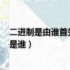 二進制是由誰首先發明的?（最早發明二進制的人 最有可能是誰）