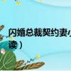 閃婚總裁契約妻小說全文免費完結版（契約閃婚全文免費閱讀）