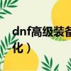 dnf高級裝備強化什么意思（dnf高級裝備強化）