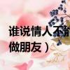 誰說情人不能做朋友是什么歌（誰說情人不能做朋友）