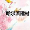 哈爾濱建材市場電話（哈爾濱建材市場）
