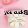 you suck是什么意思（suck是什么意思）