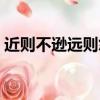近則不遜遠則怨是誰說的（近則不遜遠則怨）