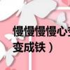 慢慢慢慢心變成鐵 鬼畜版視頻（慢慢慢慢心變成鐵）