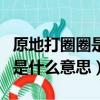 原地打圈圈是什么意思網絡用語（原地打圈圈是什么意思）