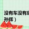 沒有車沒有房 孫輝mp3下載（沒有車沒有房 孫輝）