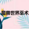 魔獸世界巫術之刃哪里出（巫術之刃哪里出）