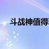 斗戰神值得玩嗎（斗戰神好玩嗎燒錢嗎）
