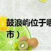 鼓浪嶼位于哪個省份（鼓浪嶼位于中國哪個城市）