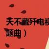 天不藏殲電視劇片尾曲酷我音樂（天不藏奸主題曲）