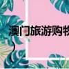 澳門旅游購物攻略一日游（澳門旅游購物攻略）