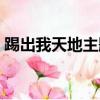 踢出我天地主題曲名字（踢出我天地主題曲）