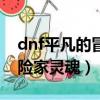 dnf平凡的冒險家靈魂怎么搞（dnf平凡的冒險家靈魂）