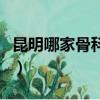 昆明哪家骨科醫院最好（昆明最好的骨科醫院）