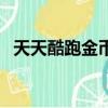 天天酷跑金幣有什么用（天天酷跑刷金幣）
