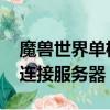 魔獸世界單機版連接服務器失敗（wow無法連接服務器）