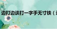 邊打邊談打一字手無寸鐵(邊打邊談打一字)