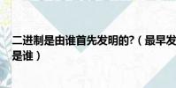 二進制是由誰首先發明的?(最早發明二進制的人 最有可能是誰)