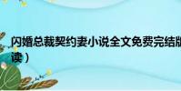 閃婚總裁契約妻小說全文免費完結版(契約閃婚全文免費閱讀)