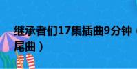 繼承者們17集插曲9分鐘(繼承者們14集片尾曲)
