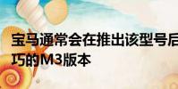 寶馬通常會在推出該型號后的幾年發布特別輕巧的M3版本