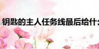 鑰匙的主人任務線最后給什么(鑰匙的主人)
