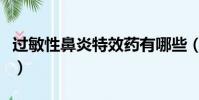 過敏性鼻炎特效藥有哪些(過敏性鼻炎特效藥)