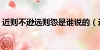近則不遜遠則怨是誰說的(近則不遜遠則怨)