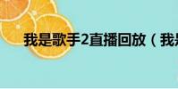 我是歌手2直播回放(我是歌手2直播)