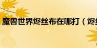 魔獸世界燼絲布在哪打(燼絲布哪里刷最快)