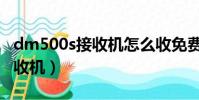 dm500s接收機怎么收免費中六(dm500s接收機)