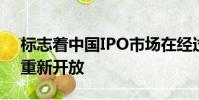標志著中國IPO市場在經過13個月的暫停后重新開放