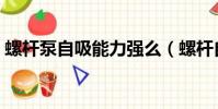 螺桿泵自吸能力強么(螺桿自吸泵的優缺點)