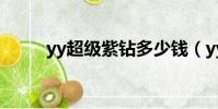 yy超級紫鉆多少錢(yy超級紫鉆)
