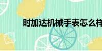 時加達機械手表怎么樣(時加達)