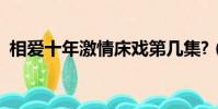 相愛十年激情床戲第幾集?(相愛十年激情)