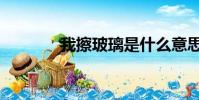 我擦玻璃是什么意思(我擦)