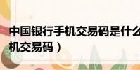 中國銀行手機交易碼是什么意思(中國銀行手機交易碼)