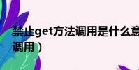 禁止get方法調用是什么意思(禁止get方法調用)