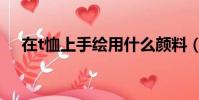 在t恤上手繪用什么顏料(手繪t恤顏料)
