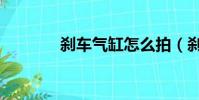 剎車氣缸怎么拍(剎車氣缸)